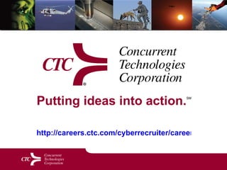 Putting ideas into action. SM   http://careers.ctc.com/cyberrecruiter/careers.aspx 
