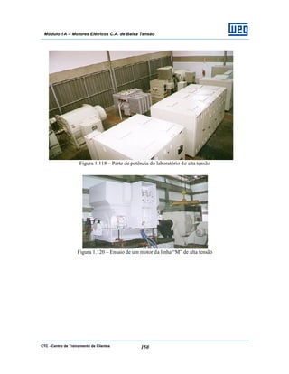 CTC - Centro de Treinamento de Clientes 150
Módulo 1A – Motores Elétricos C.A. de Baixa Tensão
Figura 1.118 – Parte de potência do laboratório de alta tensão
Figura 1.120 – Ensaio de um motor da linha “M” de alta tensão
 