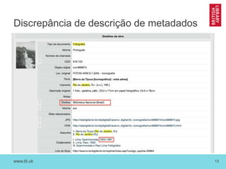 www.bl.uk 13
Discrepância de descrição de metadados
 
