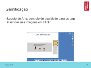 www.bl.uk 19
Gamificação
• Ladrão de Arte: controle de qualidade para os tags
inseridos nas imagens em Flickr
 