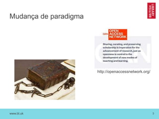 www.bl.uk 3
Mudança de paradigma
http://openaccessnetwork.org/
 