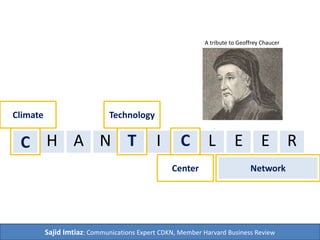 Climate Technology 
C 
A tribute to Geoffrey Chaucer 
H A N T I C L E E R 
Network 
Center 
Sajid Imtiaz: Communications Expert CDKN, Member Harvard Business Review 
