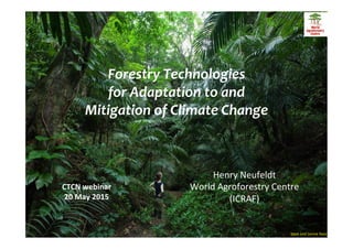 Forestry	
  Technologies	
  	
  
for	
  Adaptation	
  to	
  and	
  
Mitigation	
  of	
  Climate	
  Change	
  
	
  
Ippei	
  and	
  Janine	
  Naoi	
  
CTCN	
  webinar	
  
20	
  May	
  2015	
  
Henry	
  Neufeldt	
  
World	
  Agroforestry	
  Centre	
  
(ICRAF)	
  
 