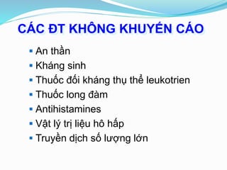 CÁC ĐT KHÔNG KHUYẾN CÁO
 An thần
 Kháng sinh
 Thuốc đối kháng thụ thể leukotrien
 Thuốc long đàm
 Antihistamines
 Vật lý trị liệu hô hấp
 Truyền dịch số lượng lớn
 