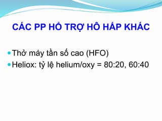 CÁC PP HỔ TRỢ HÔ HẤP KHÁC
Thở máy tần số cao (HFO)
Heliox: tỷ lệ helium/oxy = 80:20, 60:40
 