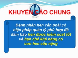 KHUYẾN CÁO CHUNG
Bệnh nhân hen cần phải có
biện pháp quản lý phù hợp để
đảm bảo hen được kiểm soát tốt
và hạn chế khả năng có
cơn hen cấp nặng
 