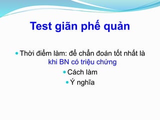 Test giãn phế quản
 Thời điểm làm: để chẩn đoán tốt nhất là
khi BN có triệu chứng
 Cách làm
 Ý nghĩa
 