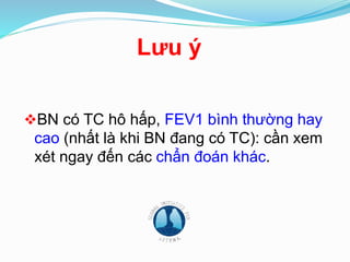 Lưu ý
BN có TC hô hấp, FEV1 bình thường hay
cao (nhất là khi BN đang có TC): cần xem
xét ngay đến các chẩn đoán khác.
 