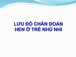 LƯU ĐỒ CHẨN ĐOÁN
HEN Ở TRẺ NHŨ NHI
 