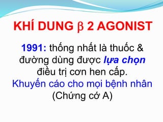 1991: thống nhất là thuốc &
đường dùng được lựa chọn
điều trị cơn hen cấp.
Khuyến cáo cho mọi bệnh nhân
(Chứng cớ A)
KHÍ DUNG  2 AGONIST
 