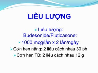 LIỀU LƯỢNG
 Liều lượng:
Budesonide/Fluticasone:
• 1000 mcg/lần x 2 lần/ngày
Cơn hen nặng: 2 liều cách nhau 30 ph
Cơn hen TB: 2 liều cách nhau 12 g
 