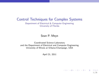 Control Techniques for Complex Systems
      Department of Electrical & Computer Engineering
                    University of Florida



                      Sean P. Meyn

                 Coordinated Science Laboratory
  and the Department of Electrical and Computer Engineering
        University of Illinois at Urbana-Champaign, USA


                       April 21, 2011




                                                              1 / 26
 