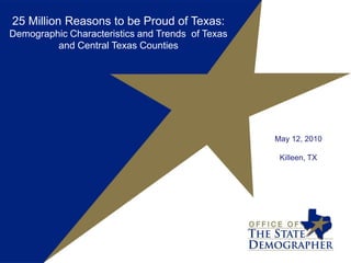 25 Million Reasons to be Proud of Texas: Demographic Characteristics and Trends  of Texas and Central Texas Counties  May 12, 2010 Killeen, TX 