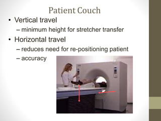 Patient Couch
• Vertical travel
– minimum height for stretcher transfer
• Horizontal travel
– reduces need for re-positioning patient
– accuracy
 