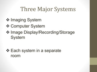 Three Major Systems
 Imaging System
 Computer System
 Image Display/Recording/Storage
System
 Each system in a separate
room
 