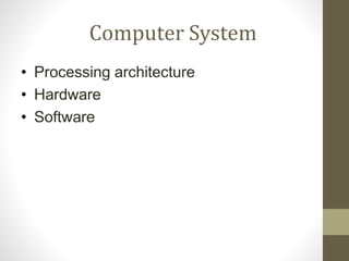 Computer System
• Processing architecture
• Hardware
• Software
 