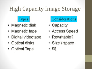 High Capacity Image Storage
• Magnetic disk
• Magnetic tape
• Digital videotape
• Optical disks
• Optical Tape
• Capacity
• Access Speed
• Rewritable?
• Size / space
• $$
Types Considerations
 