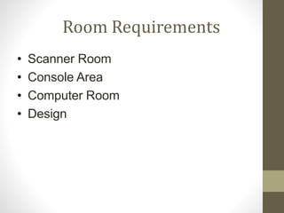Room Requirements
• Scanner Room
• Console Area
• Computer Room
• Design
 