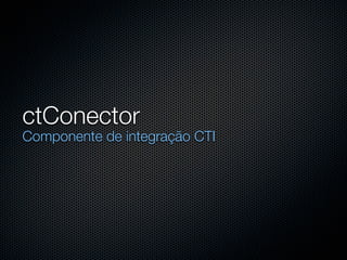 ctConector
Componente de integração CTI
 