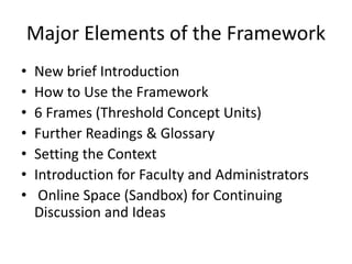 Major Elements of the Framework
• New brief Introduction
• How to Use the Framework
• 6 Frames (Threshold Concept Units)
•...