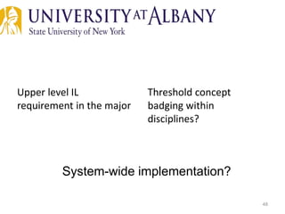 Upper level IL
requirement in the major
Threshold concept
badging within
disciplines?
48
System-wide implementation?
 
