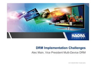 DRM Implementation Challenges
Alec Main, Vice President Multi-Device DRM


                            © 2011 KUDELSKI GROUP / All rights reserved.
 