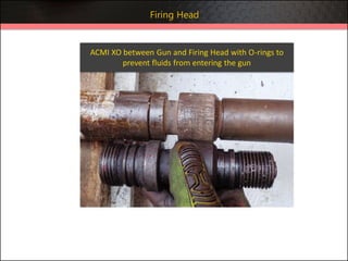 ACMI XO between Gun and Firing Head with O-rings to
prevent fluids from entering the gun
Firing Head
 