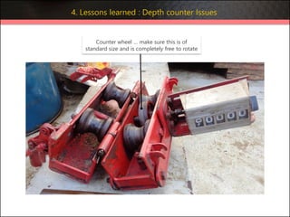 Counter wheel … make sure this is of
standard size and is completely free to rotate
4. Lessons learned : Depth counter Issues
 