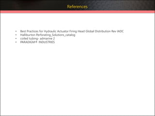 • Best Practices for Hydraulic Actuator Firing Head Global Distribution Rev IADC
• Halliburton Perforating_Solutions_catalog
• coiled tubing- admarine 2
• PARADIGM® INDUSTRIES
References
 