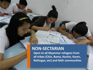 NON-SECTARIAN 
Open to all Myanmar refugees from all tribes (Chin, Bama, Kachin, Karen, Rohingya, etc) and faith communities  