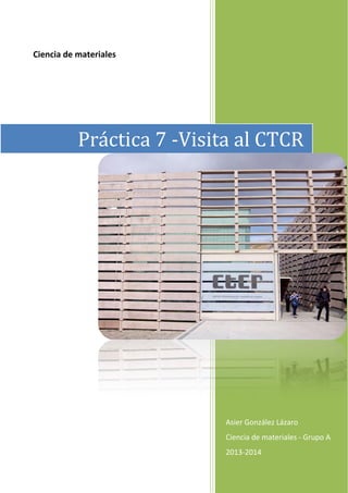 Ciencia de materiales

Práctica 7 -Visita al CTCR

Asier González Lázaro
Ciencia de materiales - Grupo A
2013-2014

 