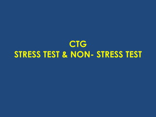 CTG
STRESS TEST & NON- STRESS TEST
 