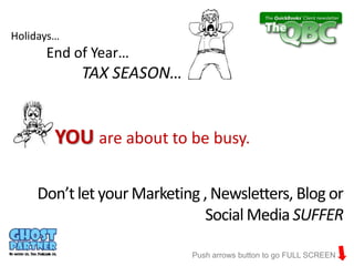 Holidays…
      End of Year…
            TAX SEASON…


        YOU are about to be busy.

    Don’t let your Marketing , Newsletters, Blog or
                             Social Media SUFFER

                           Push arrows button to go FULL SCREEN
 