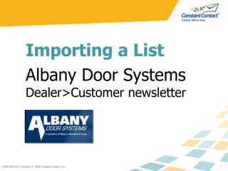 CONFIDENTIAL Copyright © 2009 Constant Contact, Inc. 1 Importing a List Albany Door Systems Dealer>Customer newsletter 