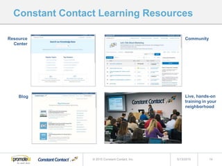 Constant Contact Learning Resources
5/13/2015 14© 2015 Constant Contact, Inc.
Resource
Center
Community
Blog Live, hands-on
training in your
neighborhood
 