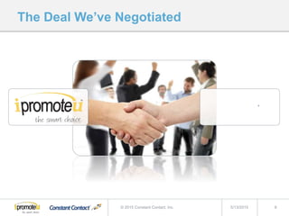 The Deal We’ve Negotiated
5/13/2015 8© 2015 Constant Contact, Inc.
 
