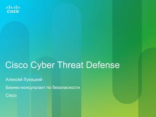 Cisco Cyber Threat Defense
Алексей Лукацкий
Бизнес-консультант по безопасности
Cisco
 