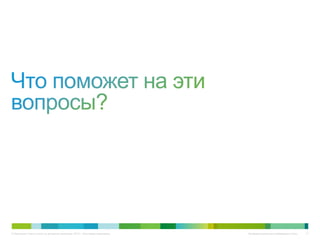 © Компания Cisco и (или) ее дочерние компании, 2012 г. Все права защищены. Конфиденциальная информация Cisco 11
 