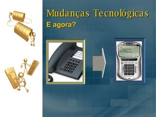 Mudanças Tecnológicas E agora? 