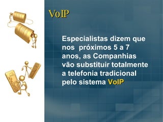 Especialistas dizem que nos  próximos 5 a 7 anos, as Companhias vão substituir totalmente a telefonia tradicional pelo sistema  VoIP VoIP 