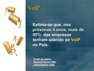 Estima-se que, nos  próximos 4 anos, mais de 80%  das empresas tenham aderido ao  VoIP  no País. Fonte de dados:  Revista Exame PME  Julho/Agosto 2006 VoIP 