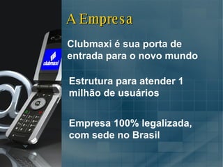 A Empresa Clubmaxi é sua porta de entrada para o novo mundo Estrutura para atender 1 milhão de usuários Empresa 100% legalizada, com sede no Brasil 