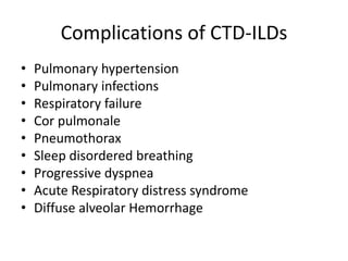 Complications of CTD-ILDs
• Pulmonary hypertension
• Pulmonary infections
• Respiratory failure
• Cor pulmonale
• Pneumothorax
• Sleep disordered breathing
• Progressive dyspnea
• Acute Respiratory distress syndrome
• Diffuse alveolar Hemorrhage
 