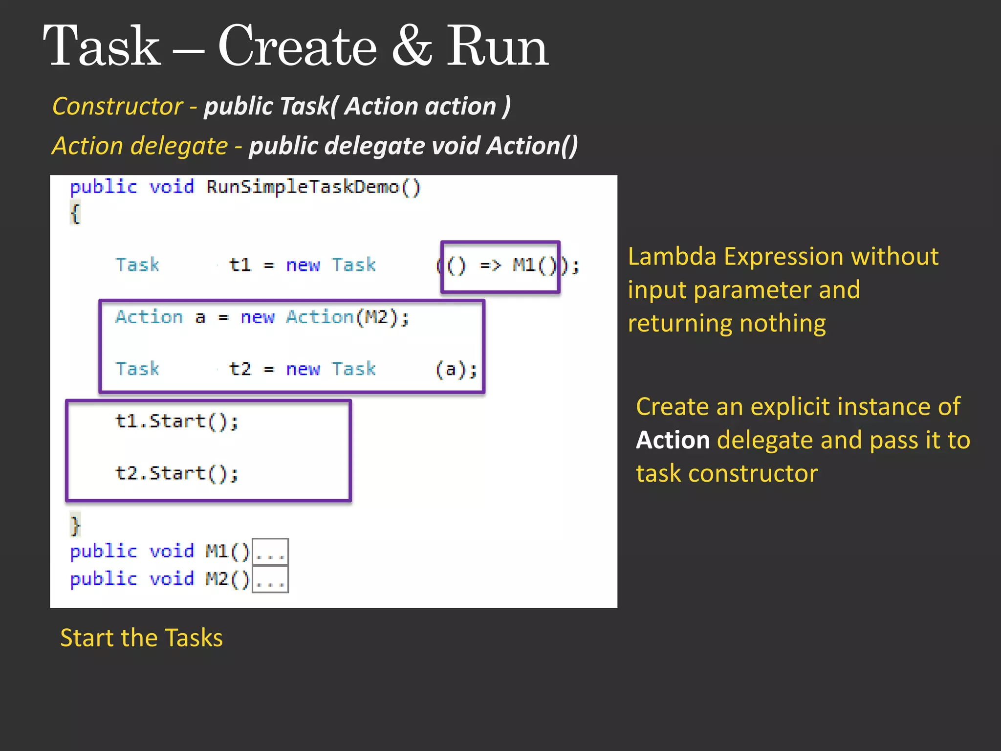 Constructor - public Task( Action action ) Action delegate - public delegate void Action() Lambda Expression without input parameter and returning nothing Create an explicit instance of Action delegate and pass it to task constructor Start the Tasks 