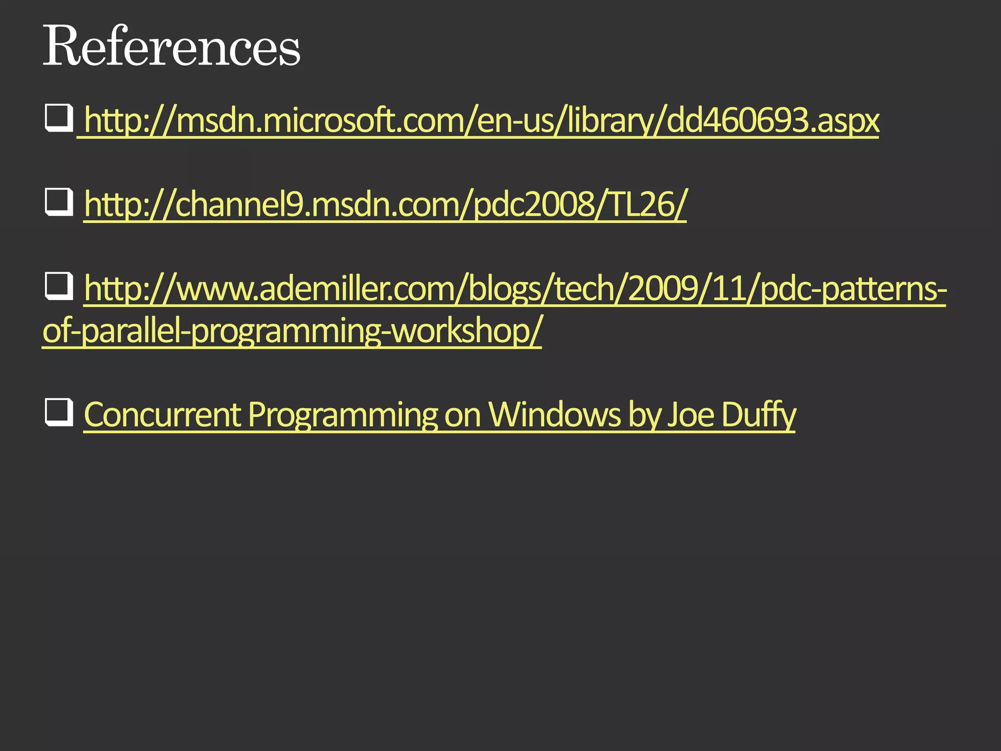 http://msdn.microsoft.com/en-us/library/dd460693.aspx http://channel9.msdn.com/pdc2008/TL26/ http://www.ademiller.com/blogs/tech/2009/11/pdc-patterns- of-parallel-programming-workshop/ Concurrent Programming on Windows by Joe Duffy 