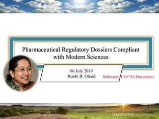 Pharmaceutical Regulatory Dossiers Compliant
with Modern Sciences
06 July 2019
Roohi B. Obaid Reference: US-FDA Documents
 