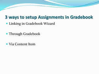 3 ways to setup Assignments in Gradebook
 Linking in Gradebook Wizard


 Through Gradebook


 Via Content Item
 