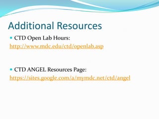 Additional Resources
 CTD Open Lab Hours:
http://www.mdc.edu/ctd/openlab.asp



 CTD ANGEL Resources Page:
https://sites.google.com/a/mymdc.net/ctd/angel
 