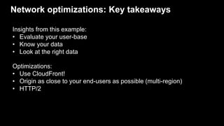 Network optimizations: Key takeaways
Insights from this example:
• Evaluate your user-base
• Know your data
• Look at the ...