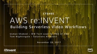 © 2017, Amazon Web Services, Inc. or its Affiliates. All rights reserved.
AWS re:INVENT
Building Serverless Video Workflows
U s m a n S h a k e e l – W W T e c h L e a d f o r M & E a t A W S
T o m N i g h t i n g a l e – S o l u t i o n s A r c h i t e c t
N o v e m b e r 2 8 , 2 0 1 7
C T D 4 0 5
 